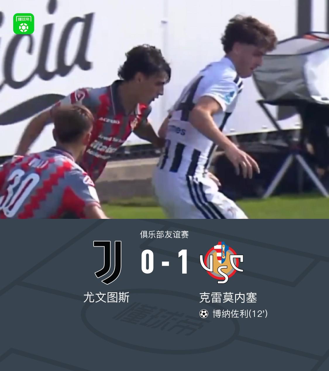 友谊赛尤文0-1意乙克雷莫内塞，博纳佐利制胜，利契纳献助攻
